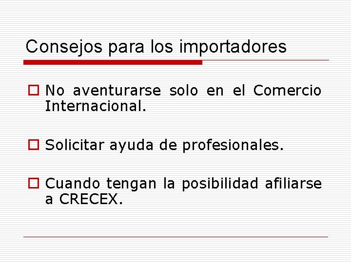 Consejos para los importadores o No aventurarse solo en el Comercio Internacional. o Solicitar