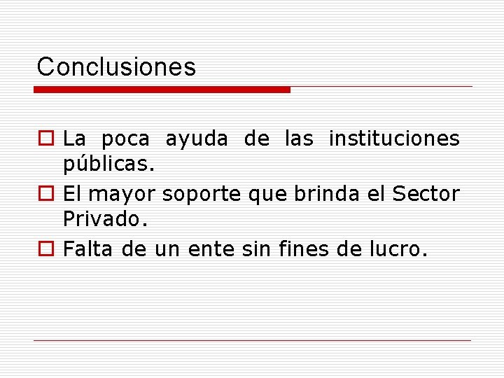 Conclusiones o La poca ayuda de las instituciones públicas. o El mayor soporte que