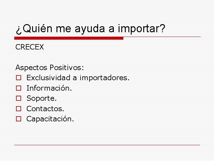 ¿Quién me ayuda a importar? CRECEX Aspectos Positivos: o Exclusividad a importadores. o Información.