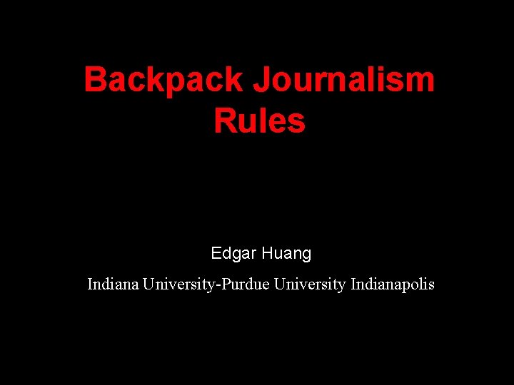 Backpack Journalism Rules Edgar Huang Indiana University-Purdue University Indianapolis 