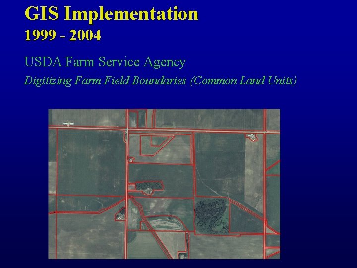 GIS Implementation 1999 - 2004 USDA Farm Service Agency Digitizing Farm Field Boundaries (Common