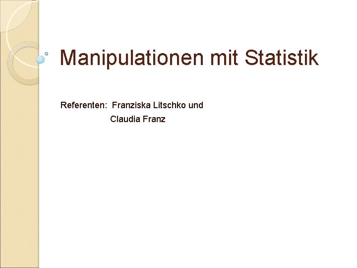 Manipulationen mit Statistik Referenten: Franziska Litschko und Claudia Franz Manipulationen mit Statistik Referenten: Franziska Litschko und Claudia Franz