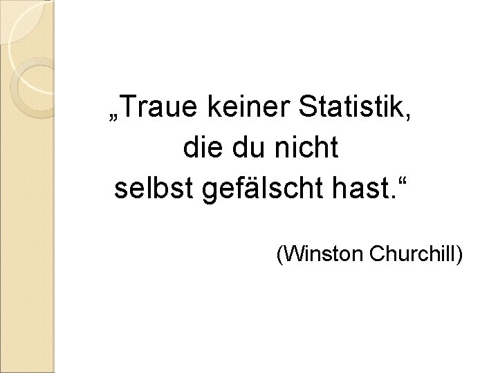 „Traue keiner Statistik, die du nicht selbst gefälscht hast. “ (Winston Churchill) „Traue keiner Statistik, die du nicht selbst gefälscht hast. “ (Winston Churchill)
