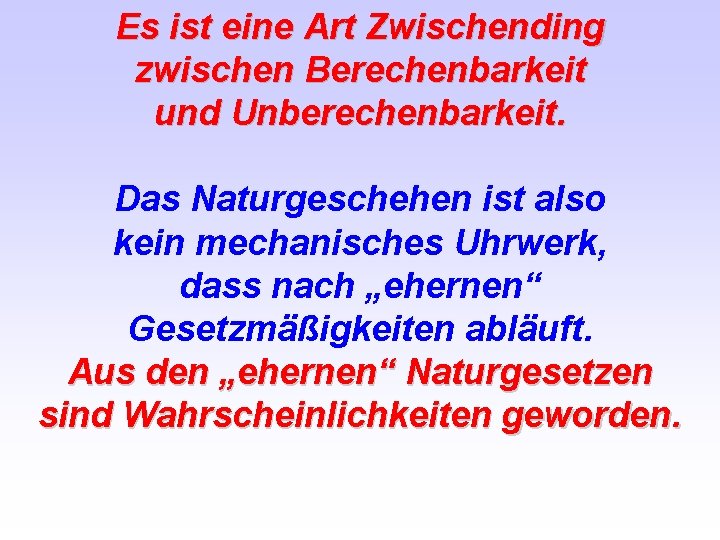 Es ist eine Art Zwischending zwischen Berechenbarkeit und Unberechenbarkeit. Das Naturgeschehen ist also kein