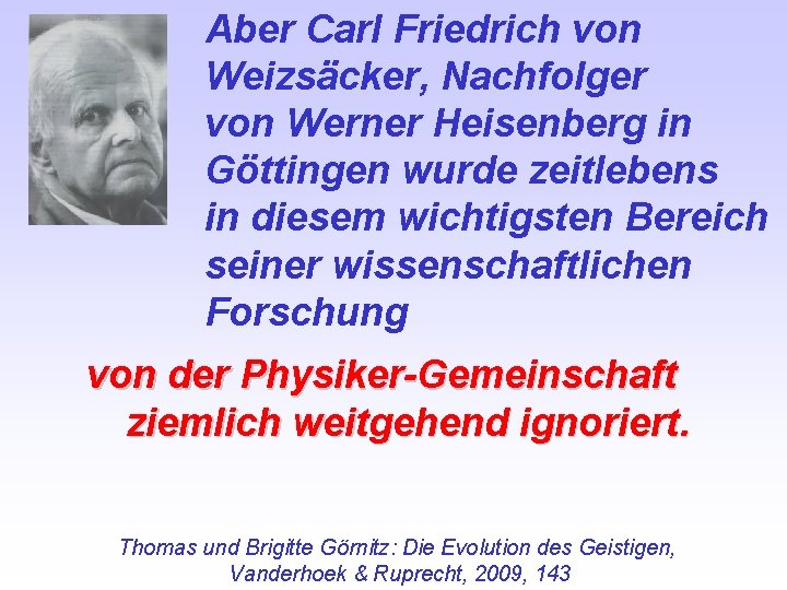 Aber Carl Friedrich von Weizsäcker, Nachfolger von Werner Heisenberg in Göttingen wurde zeitlebens in