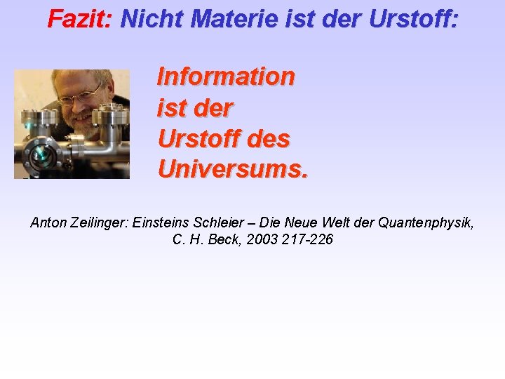 Fazit: Nicht Materie ist der Urstoff: Information ist der Urstoff des Universums. Anton Zeilinger: