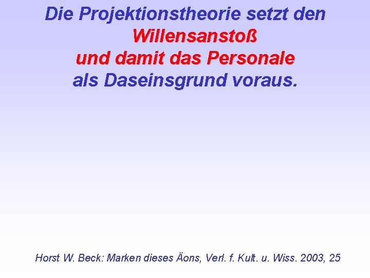 Die Projektionstheorie setzt den Willensanstoß und damit das Personale als Daseinsgrund voraus. Horst W.