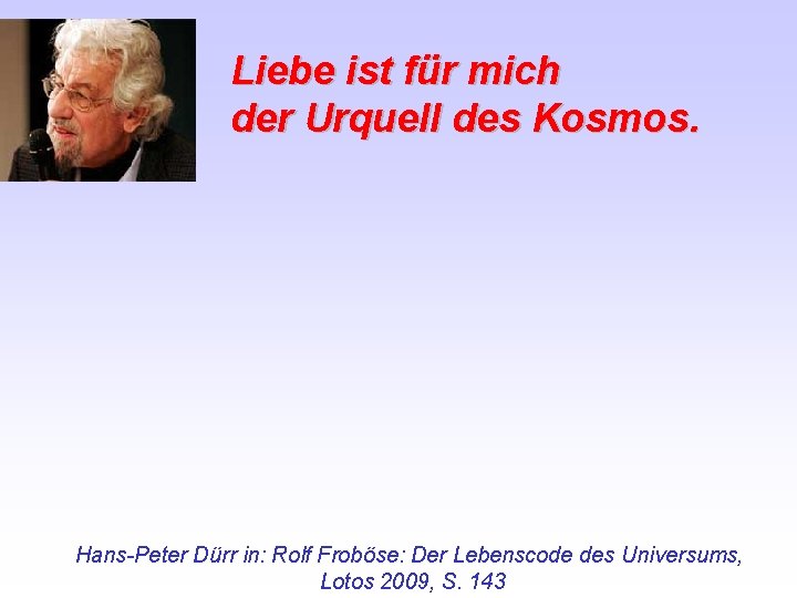 Liebe ist für mich der Urquell des Kosmos. Hans-Peter Dürr in: Rolf Froböse: Der