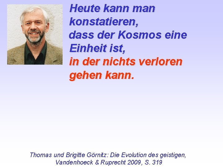 Heute kann man konstatieren, dass der Kosmos eine Einheit ist, in der nichts verloren