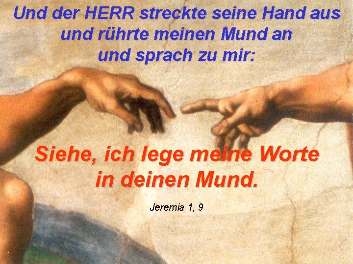 Und der HERR streckte seine Hand aus und rührte meinen Mund an und sprach