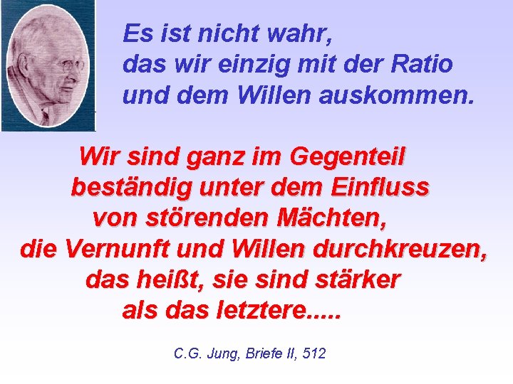 Es ist nicht wahr, das wir einzig mit der Ratio und dem Willen auskommen.