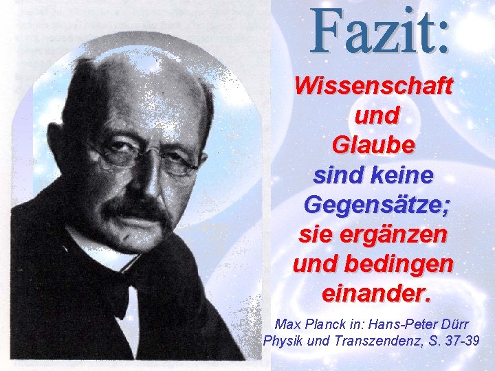 Wissenschaft und Glaube sind keine Gegensätze; sie ergänzen und bedingen einander. Max Planck in: