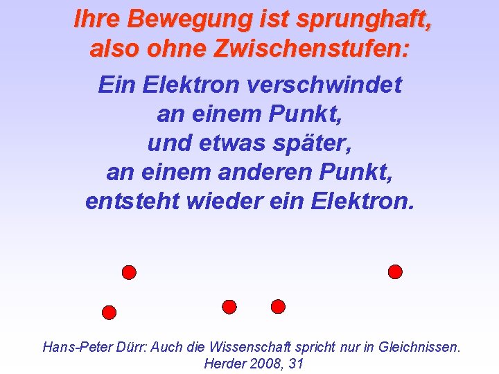  Ihre Bewegung ist sprunghaft, also ohne Zwischenstufen: Ein Elektron verschwindet an einem Punkt,