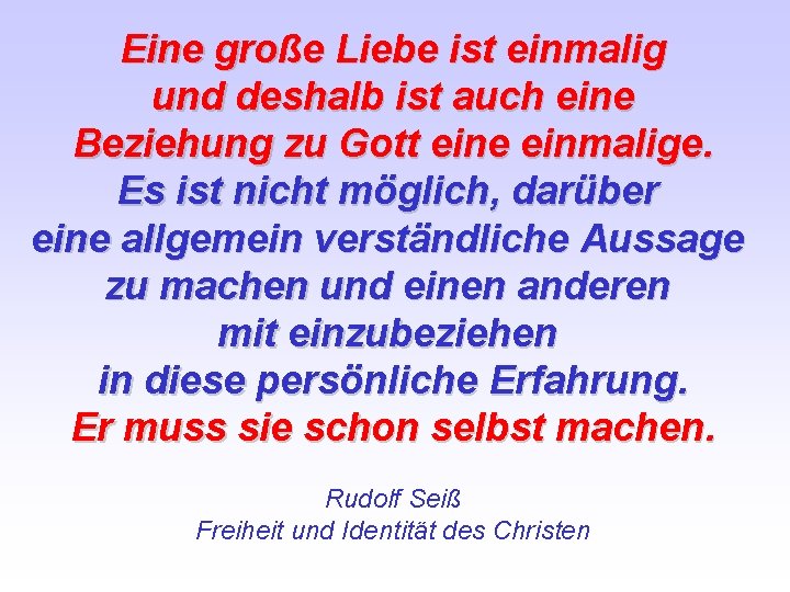 Eine große Liebe ist einmalig und deshalb ist auch eine Beziehung zu Gott eine