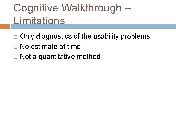 Cognitive Walkthrough – Limitations Only diagnostics of the usability problems No estimate of time