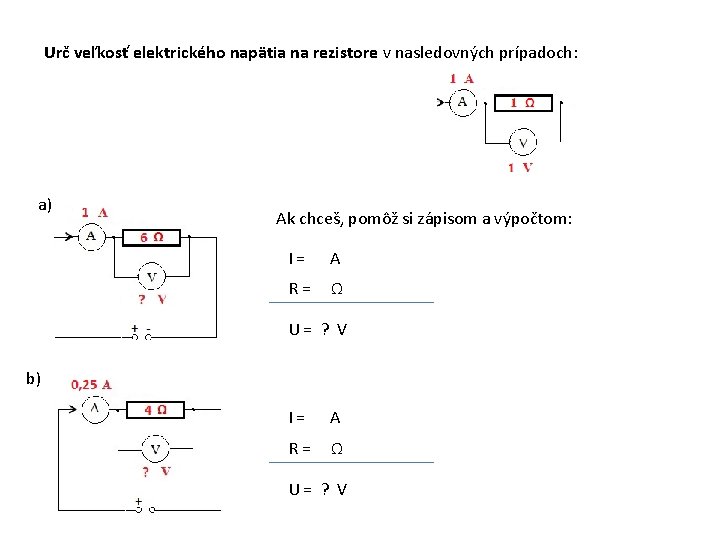 Urč veľkosť elektrického napätia na rezistore v nasledovných prípadoch: a) Ak chceš, pomôž si Urč veľkosť elektrického napätia na rezistore v nasledovných prípadoch: a) Ak chceš, pomôž si