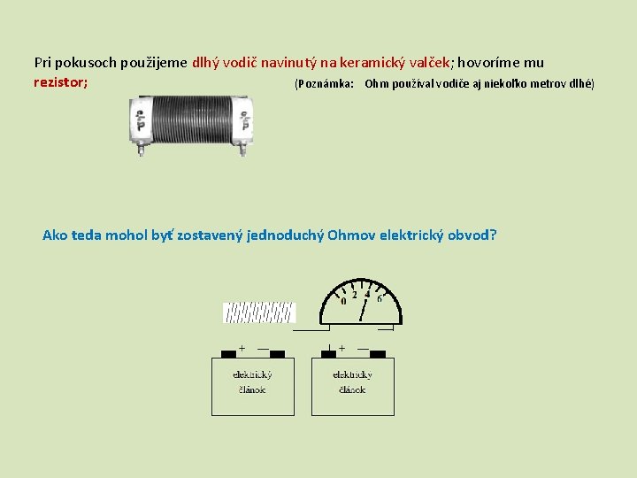 Pri pokusoch použijeme dlhý vodič navinutý na keramický valček; hovoríme mu rezistor; (Poznámka: Ohm Pri pokusoch použijeme dlhý vodič navinutý na keramický valček; hovoríme mu rezistor; (Poznámka: Ohm
