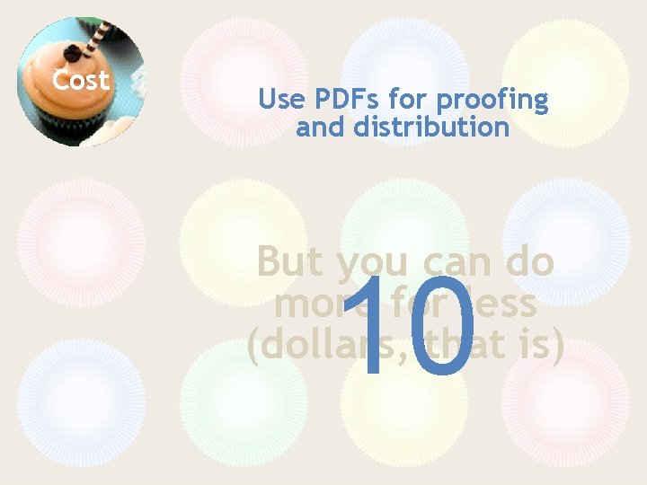 Cost Use PDFs for proofing and distribution But you can do more for less