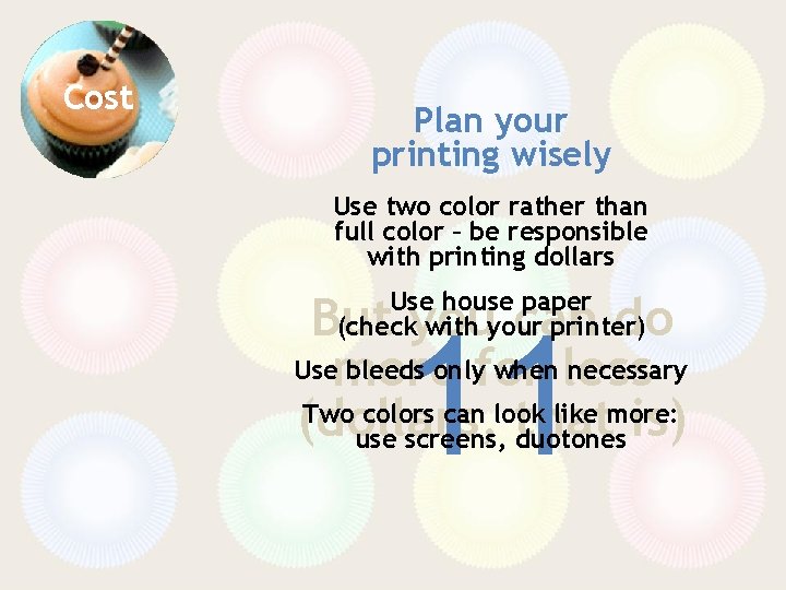 Cost Plan your printing wisely Use two color rather than full color – be