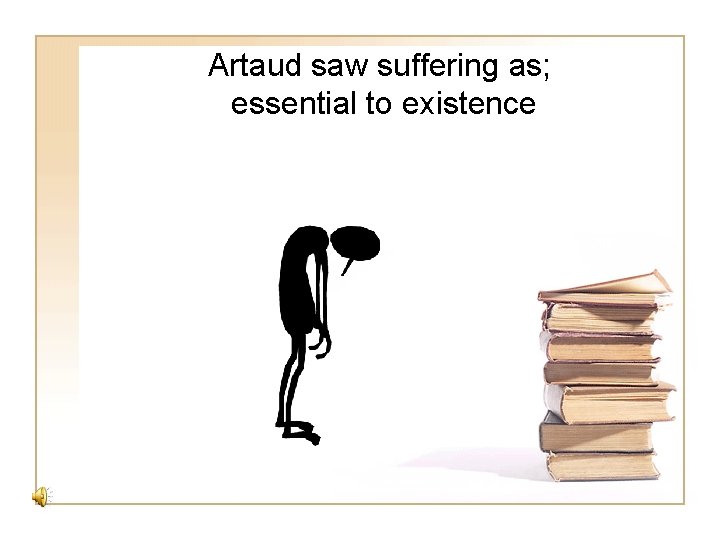Artaud saw suffering as; essential to existence 
