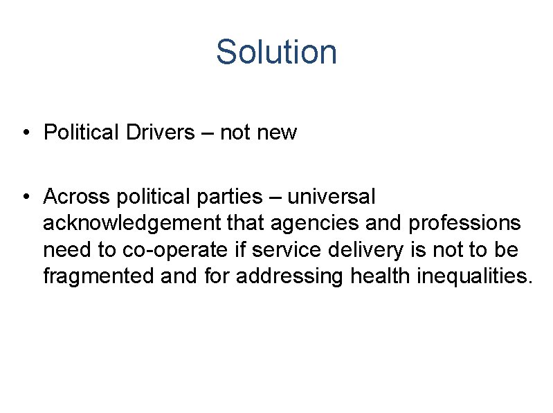 Solution • Political Drivers – not new • Across political parties – universal acknowledgement Solution • Political Drivers – not new • Across political parties – universal acknowledgement