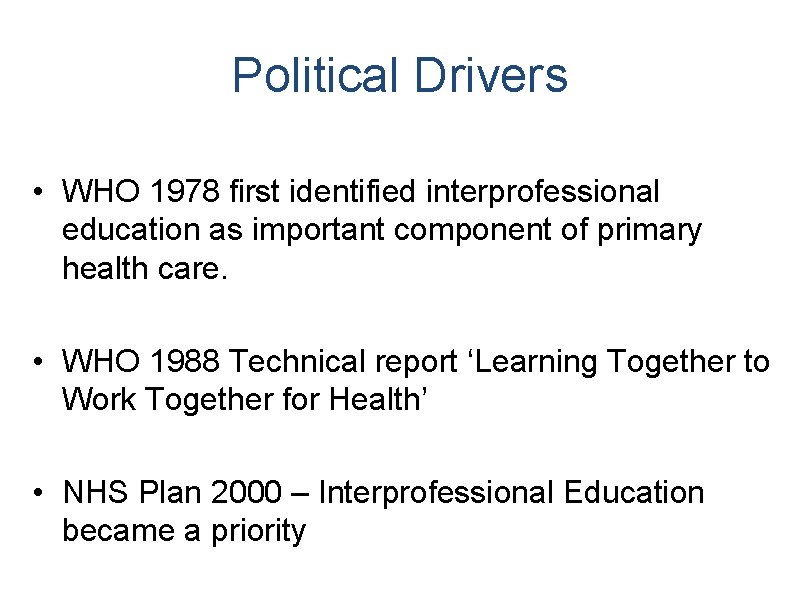 Political Drivers • WHO 1978 first identified interprofessional education as important component of primary Political Drivers • WHO 1978 first identified interprofessional education as important component of primary