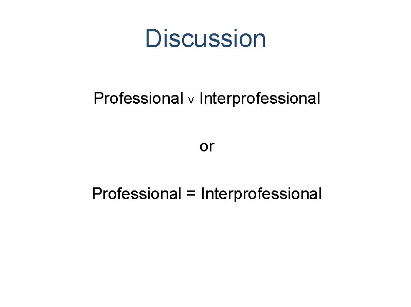 Discussion Professional v Interprofessional or Professional = Interprofessional Discussion Professional v Interprofessional or Professional = Interprofessional