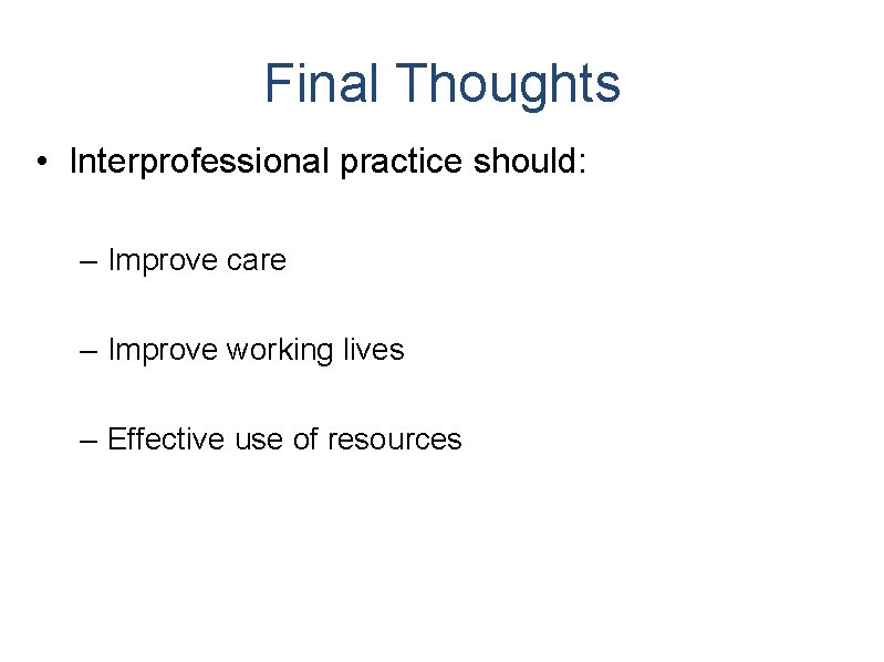 Final Thoughts • Interprofessional practice should: – Improve care – Improve working lives – Final Thoughts • Interprofessional practice should: – Improve care – Improve working lives –