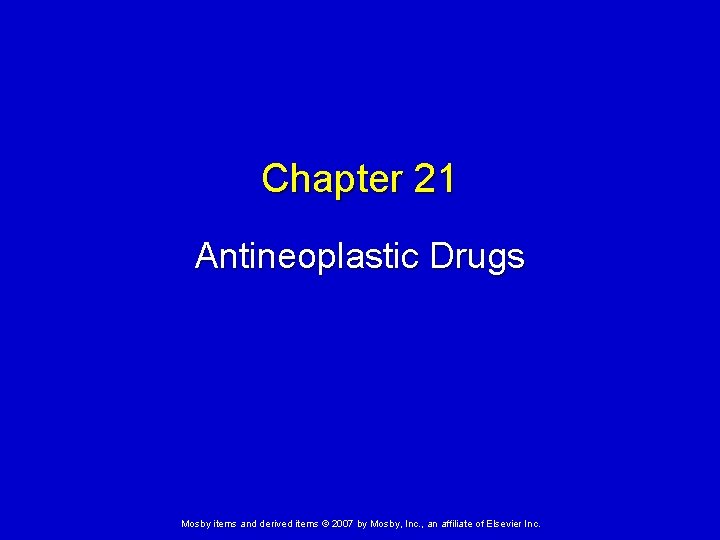 Chapter 21 Antineoplastic Drugs Mosby items and derived items © 2007 by Mosby, Inc.