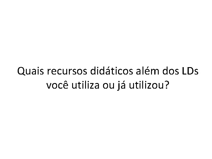 Quais recursos didáticos além dos LDs você utiliza ou já utilizou? 