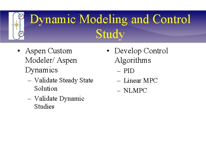 Dynamic Modeling and Control Study • Aspen Custom Modeler/ Aspen Dynamics – Validate Steady