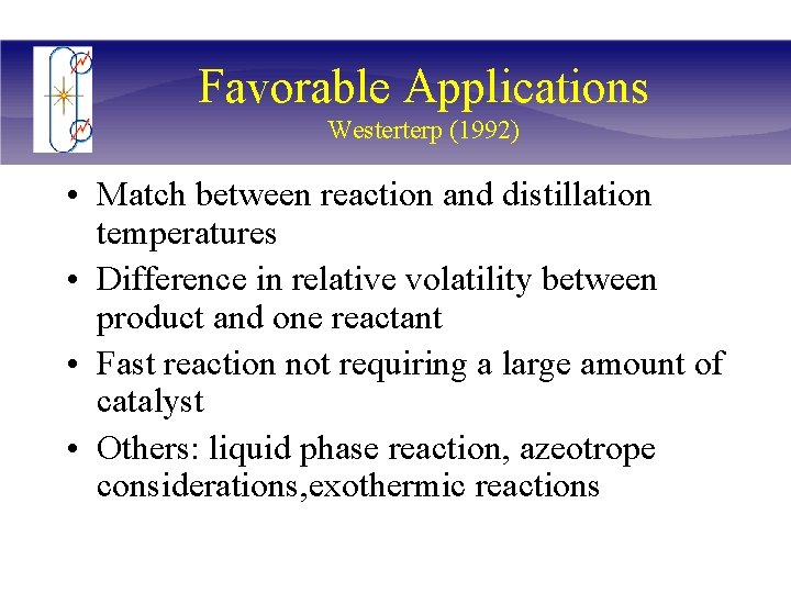 Favorable Applications Westerterp (1992) • Match between reaction and distillation temperatures • Difference in