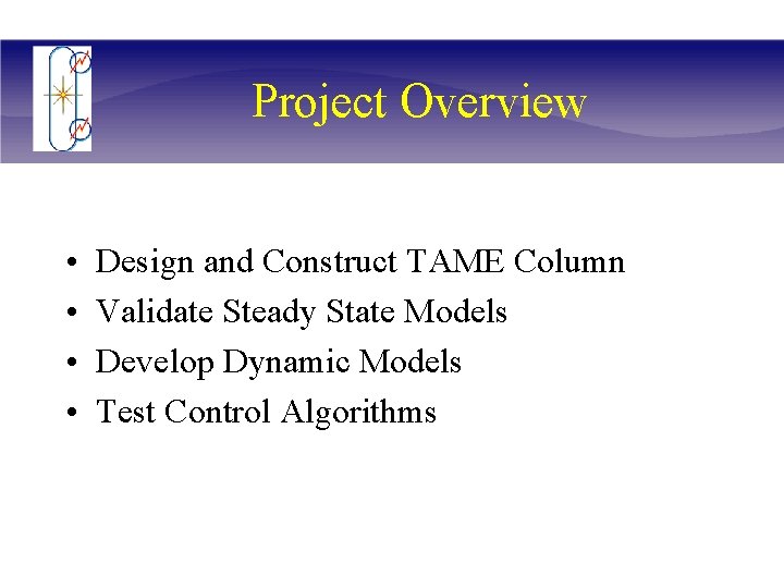Project Overview • • Design and Construct TAME Column Validate Steady State Models Develop