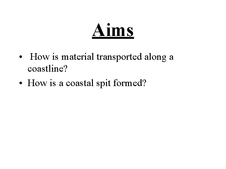 Aims • How is material transported along a coastline? • How is a coastal Aims • How is material transported along a coastline? • How is a coastal