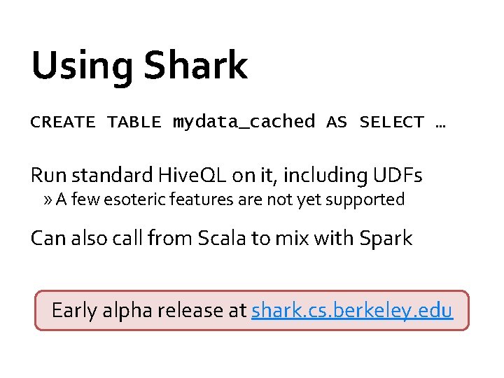 Using Shark CREATE TABLE mydata_cached AS SELECT … Run standard Hive. QL on it,