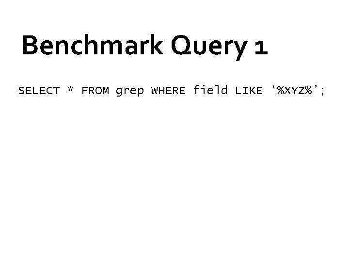 Benchmark Query 1 SELECT * FROM grep WHERE field LIKE ‘%XYZ%’; 