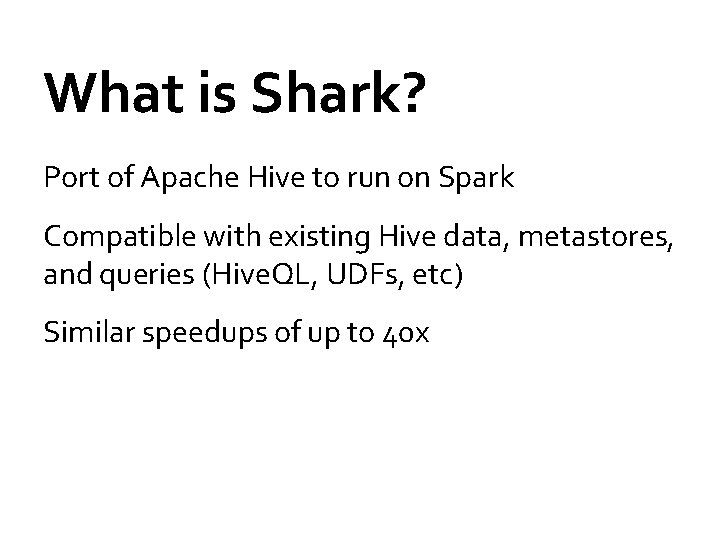 What is Shark? Port of Apache Hive to run on Spark Compatible with existing