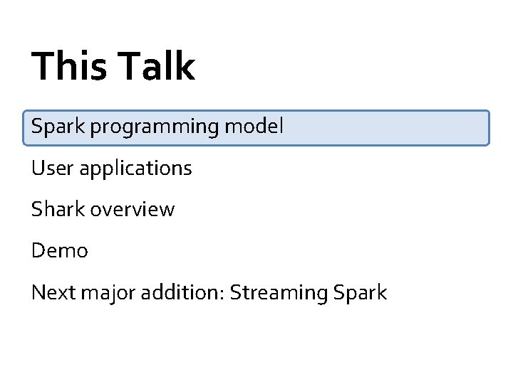 This Talk Spark programming model User applications Shark overview Demo Next major addition: Streaming