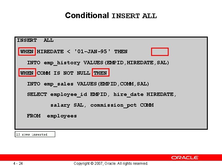 Conditional INSERT ALL WHEN HIREDATE < '01 -JAN-95' THEN INTO emp_history VALUES(EMPID, HIREDATE, SAL)
