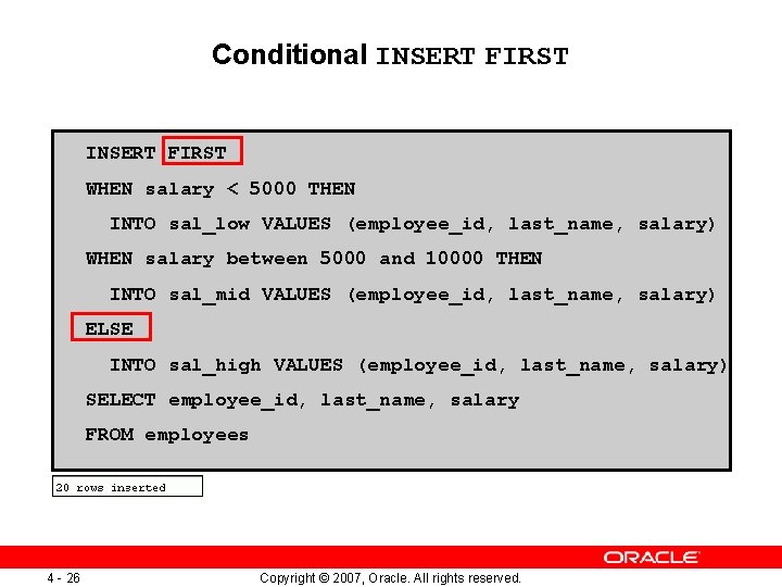 Conditional INSERT FIRST WHEN salary < 5000 THEN INTO sal_low VALUES (employee_id, last_name, salary)