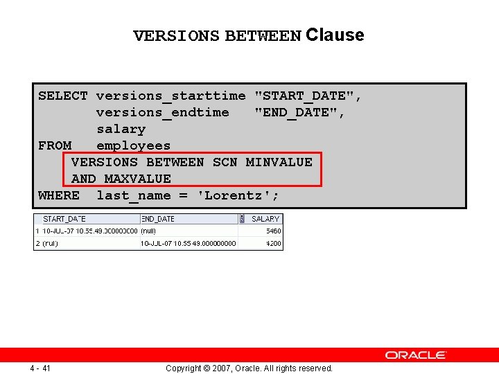 VERSIONS BETWEEN Clause SELECT versions_starttime "START_DATE", versions_endtime "END_DATE", salary FROM employees VERSIONS BETWEEN SCN