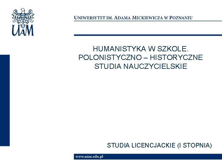 HUMANISTYKA W SZKOLE. POLONISTYCZNO – HISTORYCZNE STUDIA NAUCZYCIELSKIE STUDIA LICENCJACKIE (I STOPNIA) 