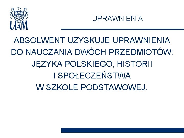 UPRAWNIENIA ABSOLWENT UZYSKUJE UPRAWNIENIA DO NAUCZANIA DWÓCH PRZEDMIOTÓW: JĘZYKA POLSKIEGO, HISTORII I SPOŁECZEŃSTWA W