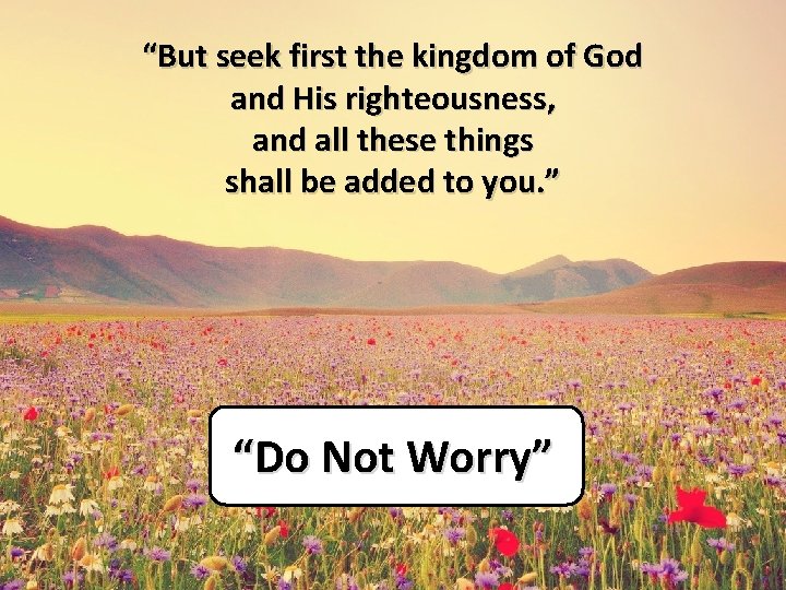 “But seek first the kingdom of God and His righteousness, and all these things