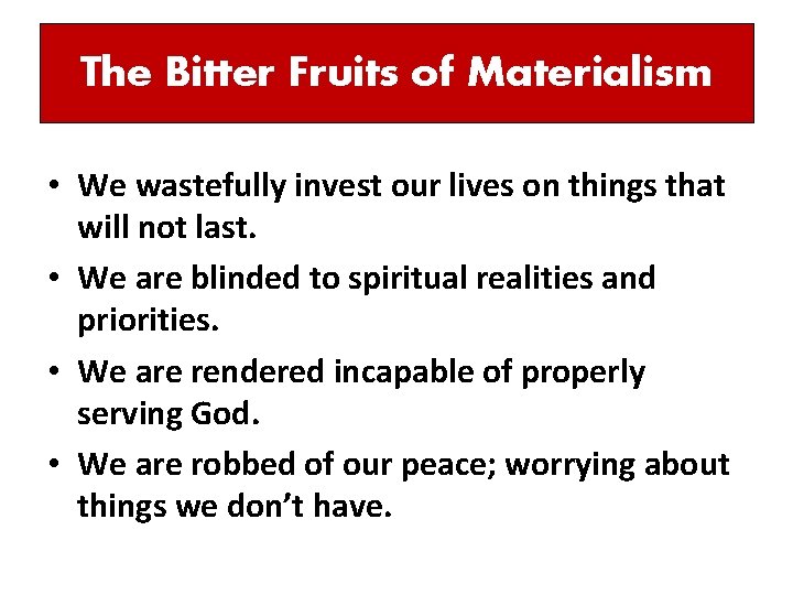 The Bitter Fruits of Materialism • We wastefully invest our lives on things that