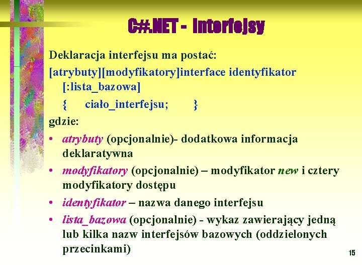 C#. NET - interfejsy Deklaracja interfejsu ma postać: [atrybuty][modyfikatory]interface identyfikator [: lista_bazowa] { ciało_interfejsu;