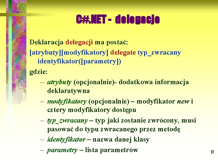 C#. NET - delegacje Deklaracja delegacji ma postać: [atrybuty][modyfikatory] delegate typ_zwracany identyfikator([parametry]) gdzie: –
