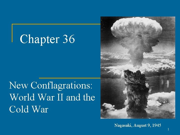 Chapter 36 New Conflagrations: World War II and the Cold War Nagasaki, August 9,