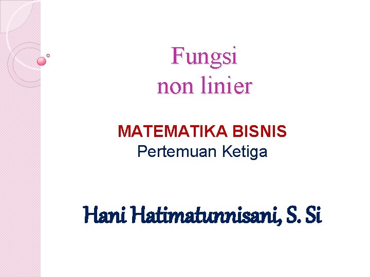 Fungsi non linier MATEMATIKA BISNIS Pertemuan Ketiga Hani Hatimatunnisani, S. Si 