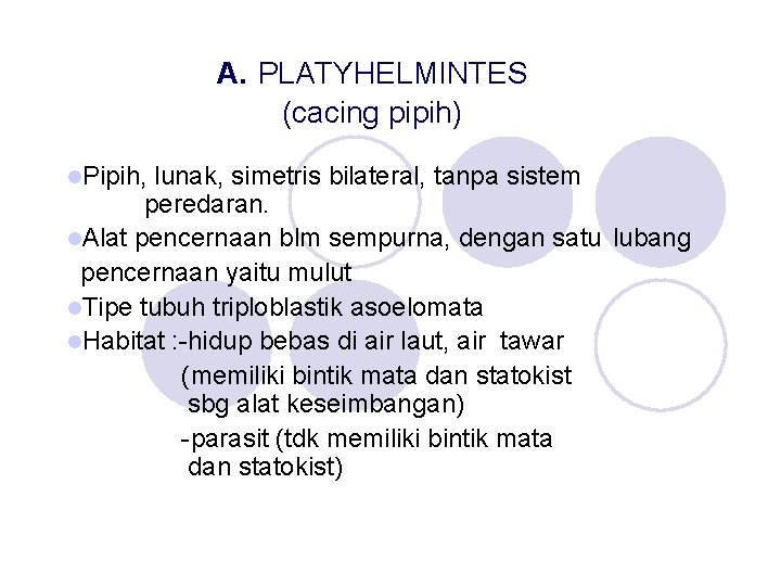 A. PLATYHELMINTES (cacing pipih) l. Pipih, lunak, simetris bilateral, tanpa sistem peredaran. l. Alat